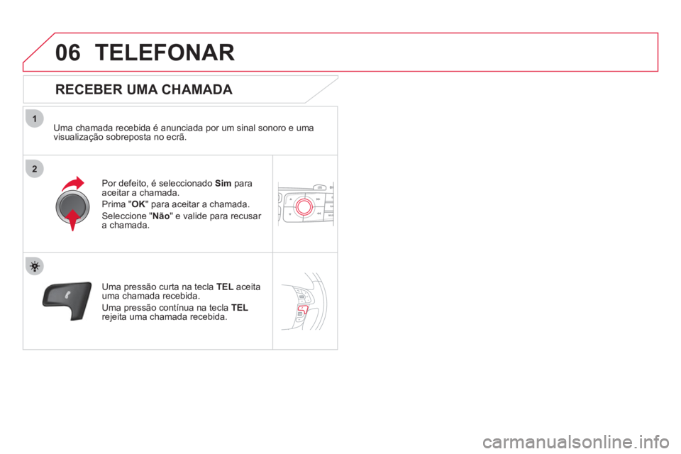 CITROEN DS4 2013 Manual do condutor (in Portuguese) 1
2
06TELEFONAR
RECEBER UMA CHAMADA
Uma chamada recebida é anunciada por um sinal sonoro e uma
visualização sobreposta no ecrã.
Por de
feito, é seleccionado Sim paraaceitar a chama CITROEN DS4 2013 Manual do condutor (in Portuguese) 1
2
06TELEFONAR
RECEBER UMA CHAMADA
Uma chamada recebida é anunciada por um sinal sonoro e uma
visualização sobreposta no ecrã.
Por de
feito, é seleccionado Sim paraaceitar a chama