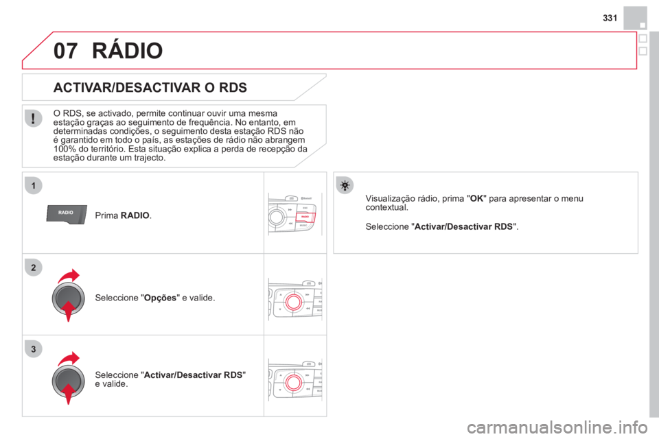CITROEN DS4 2013  Manual do condutor (in Portuguese) 331
1
2
3
07
   Prima RADIO 
.
 
 
 
 
 
 
 
ACTIVAR/DESACTIVAR O RDS 
 
 O RDS, se activado, permite continuar ouvir uma mesma estação graças ao seguimento de frequência. No entanto, em 
determin