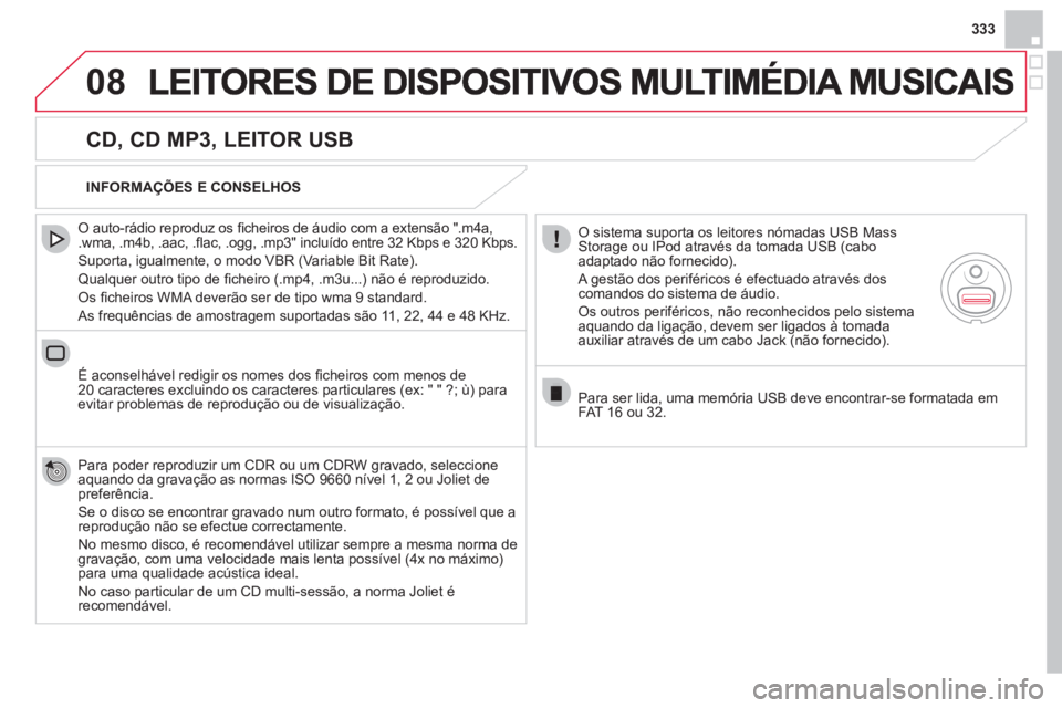 CITROEN DS4 2013  Manual do condutor (in Portuguese) 333
08
   
CD, CD MP3, LEITOR USB 
 
 O auto-rádio reproduz os ﬁ cheiros de ·udio com a extens„o ".m4a,.wma, .m4b, .aac, .ﬂ ac, .ogg, .mp3" incluÌdo entre 32 Kbps e 320 Kbps.
 
Suporta, igual