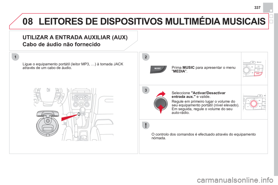 CITROEN DS4 2013  Manual do condutor (in Portuguese) 337
08
12
3
LEITORES DE DISPOSITIVOS MULTIMÉDIA MUSICAIS
   
 
 
 
 
 
 
 
 
 
 
 
UTILIZAR A ENTRADA AUXILIAR (AUX)  
Cabo de áudio não fornecido 
   
Ligue o equipamento portátil (leitor MP3, 