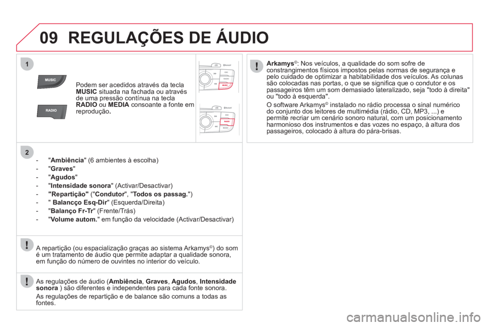 CITROEN DS4 2013  Manual do condutor (in Portuguese) 09
1
2
REGULAÇÕES DE ÁUDIO
Podem ser acedidos através da teclaMUSICsituada na fachada ou através 
de uma pressão contínua na tecla
RADIOou MEDIA   consoante a fonte em 
reprodução .
-  " Ambi