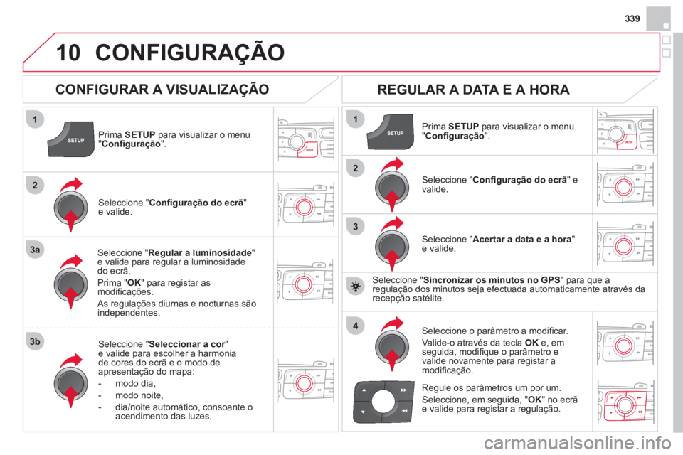 CITROEN DS4 2013 Manual do condutor (in Portuguese) 339
10
1
2
3a
3b
1
2
3
4
CONFIGURAÇÃO
Prima SETUP
para visualizar o menu"Confi guração".
Seleccione " Regular a luminosidade"e valide para regular a luminosidade do ecrã.
Prim
a " OK" para CITROEN DS4 2013 Manual do condutor (in Portuguese) 339
10
1
2
3a
3b
1
2
3
4
CONFIGURAÇÃO
Prima SETUP
para visualizar o menu"Confi guração".
Seleccione " Regular a luminosidade"e valide para regular a luminosidade do ecrã.
Prim
a " OK" para