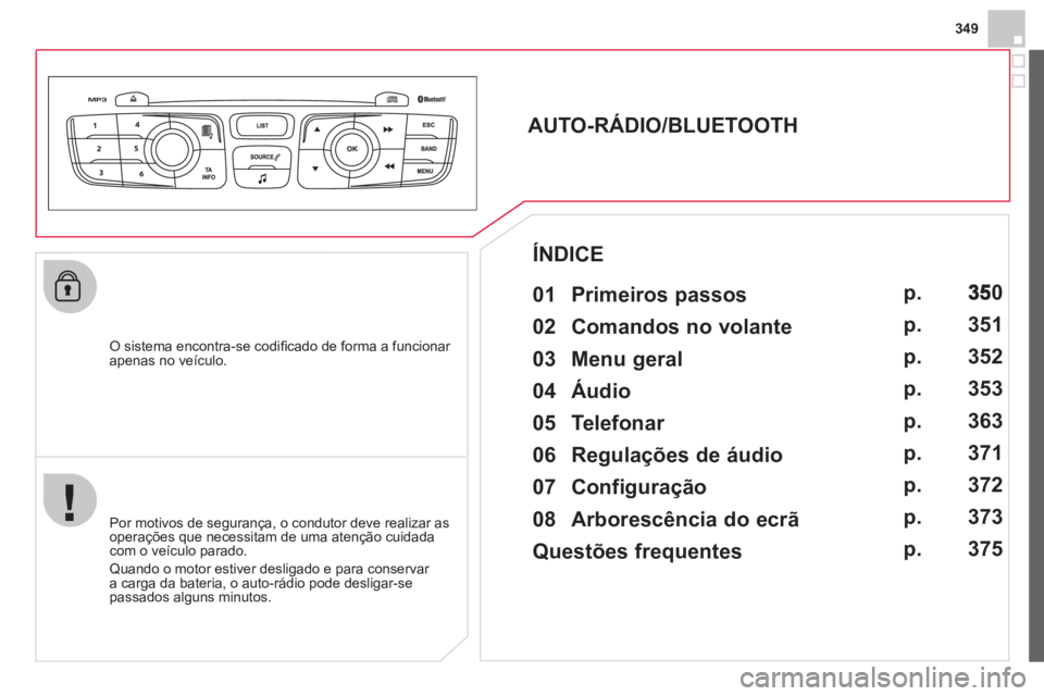 CITROEN DS4 2013 Manual do condutor (in Portuguese) 349
O sistema encontra-se codifi cado de forma a funcionar
apenas no veÌculo.
AUTO-RÁDIO/BLUETOOTH
01 Primeiros passos
Por motivos de segurança, o condutor deve realiza CITROEN DS4 2013 Manual do condutor (in Portuguese) 349
O sistema encontra-se codifi cado de forma a funcionar
apenas no veÌculo.
AUTO-RÁDIO/BLUETOOTH
01 Primeiros passos
Por motivos de segurança, o condutor deve realiza