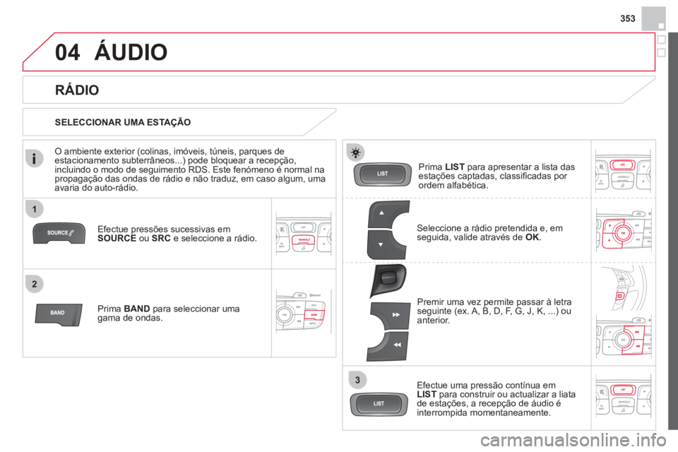 CITROEN DS4 2013 Manual do condutor (in Portuguese) 353
1
2
3
04ÁUDIO
Efectue pressões sucessivas em
SOURCEou SRC
e seleccione a rádio.
Prima BANDpara seleccionar uma gama de ondas. Prim
a LISTpara apresentar a lista dasestações captadas, c CITROEN DS4 2013 Manual do condutor (in Portuguese) 353
1
2
3
04ÁUDIO
Efectue pressões sucessivas em
SOURCEou SRC
e seleccione a rádio.
Prima BANDpara seleccionar uma gama de ondas. Prim
a LISTpara apresentar a lista dasestações captadas, c