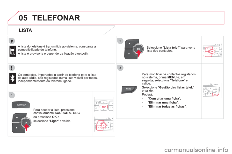 CITROEN DS4 2013  Manual do condutor (in Portuguese)  
  
2
3
1
05TELEFONAR
   
LISTA 
 
 A lista do telefone é transmitida ao sistema, consoante acompatibilidade do telefone. 
 
A lista é provisória e depende da ligação bluetooth.
   
Os contactos