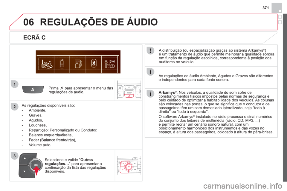 CITROEN DS4 2013  Manual do condutor (in Portuguese) 371
1
2
06
3
   Prima �‘ 
 para apresentar o menu das regulações de áudio.
   
As regulações disponíveis são: 
   
 
-  
Ambiente, 
   
-  Graves
, 
   
-  
Agudos,
   
-  Loudness, 
   
-   