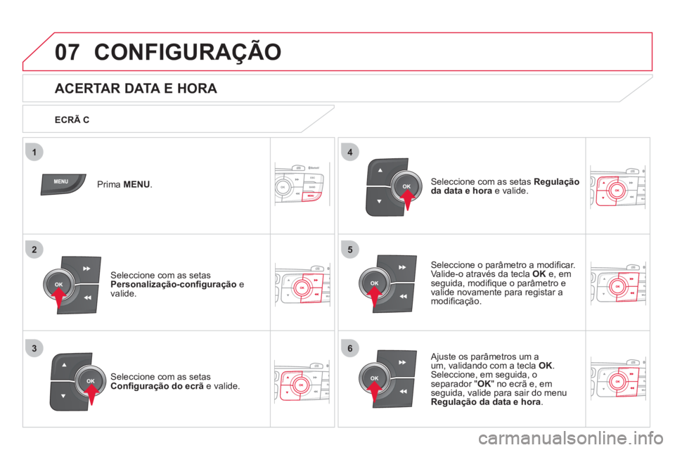 CITROEN DS4 2013  Manual do condutor (in Portuguese) 5
63
4
07
2
1
CONFIGURAÇÃO 
   
 
 
 
 
 
 
 
 
 
 
 
 
 
 
 
 
 
 
 
 
ACERTAR DATA E HORA 
Seleccione o parâmetro a modiﬁ car. Valide-o através da tecla OK 
 e, em 
seguida, modiﬁ que o par