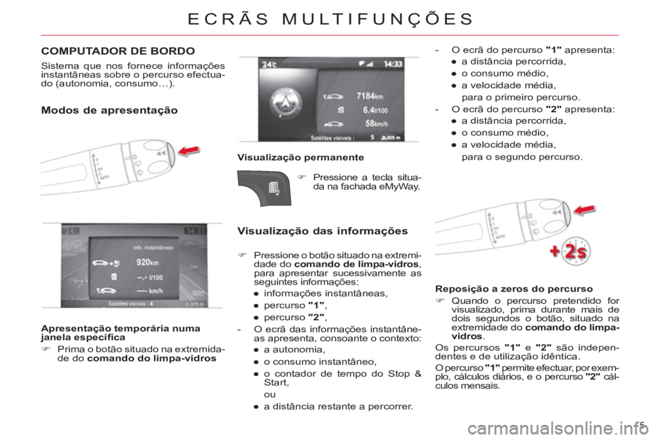 CITROEN DS4 2013  Manual do condutor (in Portuguese) ECRÃS MULTIFUNÇÕES
5 
  COMPUTADOR DE BORDO 
 
 
Sistema que nos fornece informações 
instantâneas sobre o percurso efectua-
do (autonomia, consumo…).  
Modos de apresentação 
 
 
Visualiza