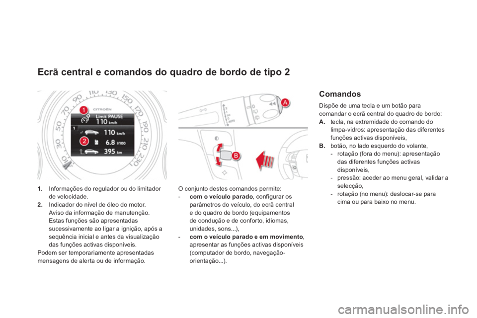 CITROEN DS4 2013  Manual do condutor (in Portuguese) Ecrã central e comandos do quadro de bordo de tipo 2
1.   Informações do regulador ou do limitador de velocidade. 2. 
 Indicador do nível de óleo do motor.  
Aviso da informação de manutenção