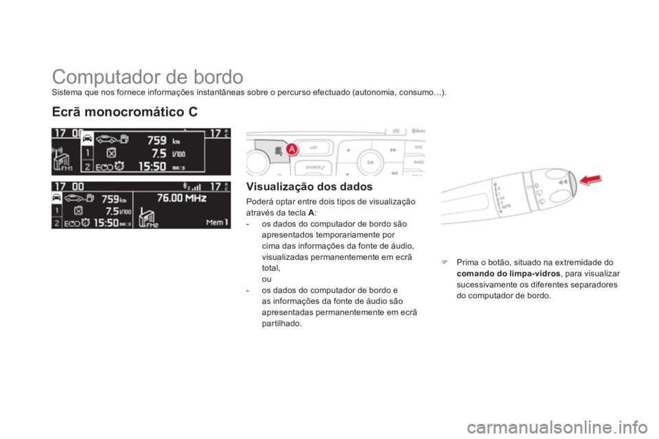 CITROEN DS4 2013  Manual do condutor (in Portuguese)   Computador de bordo 
Ecrã monocromático C 
 
 Visualização dos dados
 
Poderá optar entre dois tipos de visualização através da tecla  A: 
 
 
-  os dados do computador de bordo são
apresen