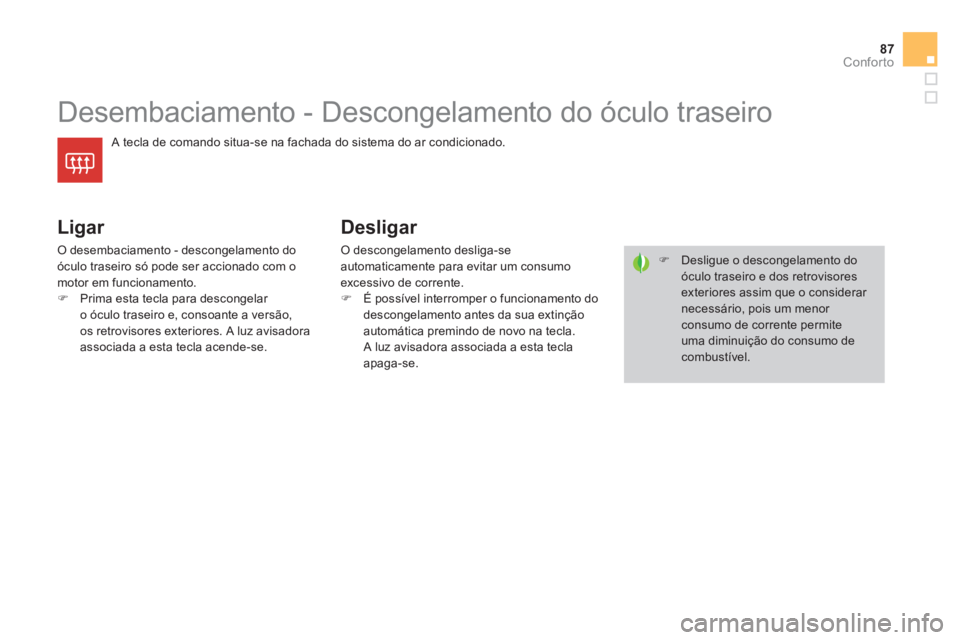 CITROEN DS4 2013  Manual do condutor (in Portuguese) 87
Conforto
   
 
 
 
 
 
 
 
Desembaciamento - Descongelamento do óculo traseiro 
 
A tecla de comando situa-se na fachada do sistema do ar condicionado. 
 
 
Ligar 
 O desembaciamento - descongelam