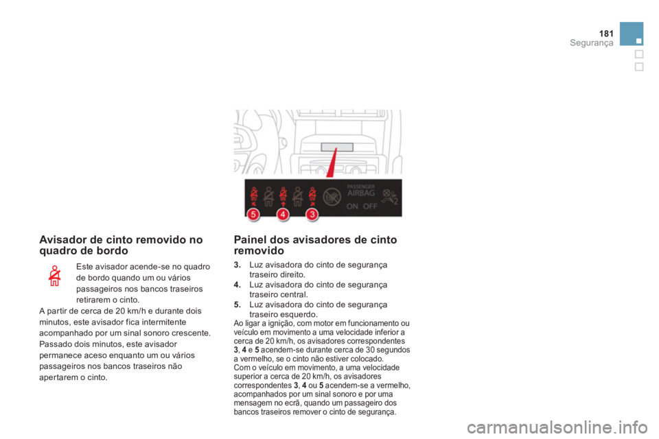 CITROEN DS4 2011  Manual do condutor (in Portuguese) 181Segurança
   
Avisador de cinto removido no 
quadro de bordo 
   
Este avisador acende-se no quadro 
de bordo quando um ou vários 
passageiros nos bancos traseiros 
retirarem o cinto. 
  A partir
