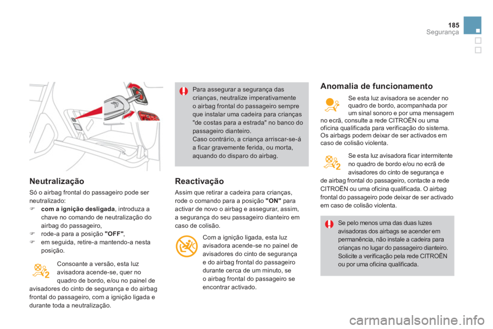 CITROEN DS4 2011  Manual do condutor (in Portuguese) 185Segurança
   
Neutralização 
 
Só o airbag frontal do passageiro pode ser 
neutralizado: 
   
 
�) 
  com a ignição desligada 
, introduza a 
chave no comando de neutralização do 
airbag do