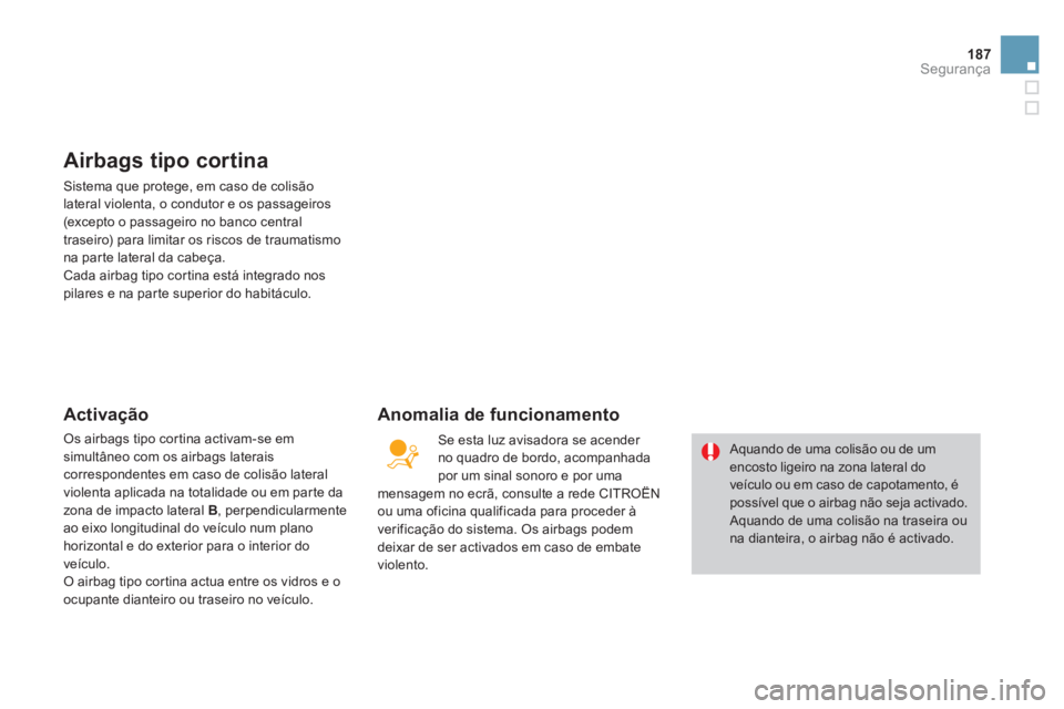 CITROEN DS4 2011  Manual do condutor (in Portuguese) 187Segurança
   
 
 
 
 
 
Airbags tipo cortina 
 
Sistema que protege, em caso de colisão 
lateral violenta, o condutor e os passageiros 
(excepto o passageiro no banco central 
traseiro) para limi