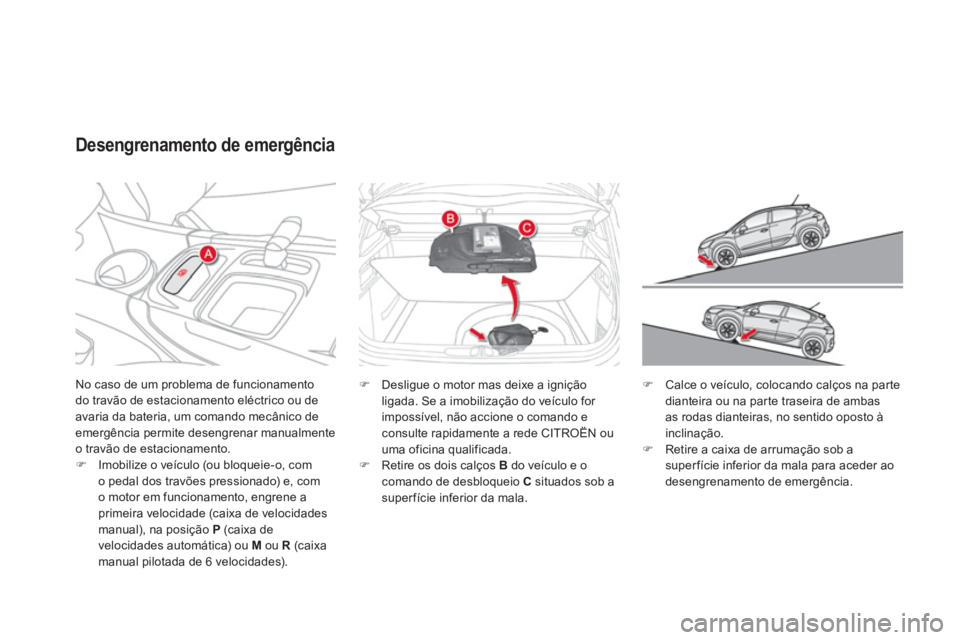 CITROEN DS4 2011 Manual do condutor (in Portuguese) No caso de um problema de funcionamento
do travão de estacionamento eléctrico ou de
avaria da bateria, um comando mecânico de
emergência permite desengrenar manualmente
o travão de estacion CITROEN DS4 2011 Manual do condutor (in Portuguese) No caso de um problema de funcionamento
do travão de estacionamento eléctrico ou de
avaria da bateria, um comando mecânico de
emergência permite desengrenar manualmente
o travão de estacion