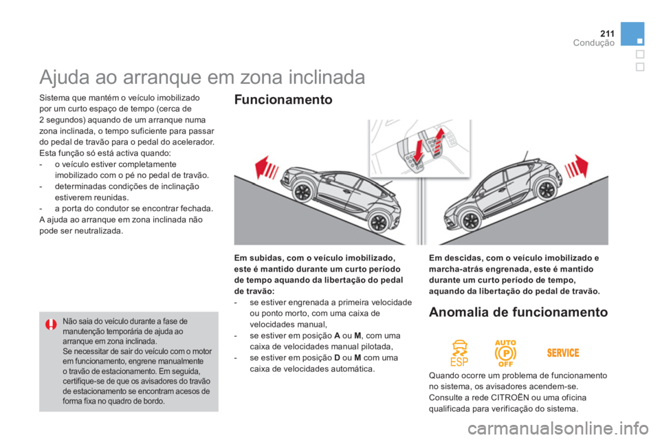 CITROEN DS4 2011  Manual do condutor (in Portuguese) 211Condução
  Sistema que mantém o veículo imobilizado 
por um cur to espaço de tempo (cerca de 
2 segundos) aquando de um arranque numa 
zona inclinada, o tempo suficiente para passar 
do pedal 