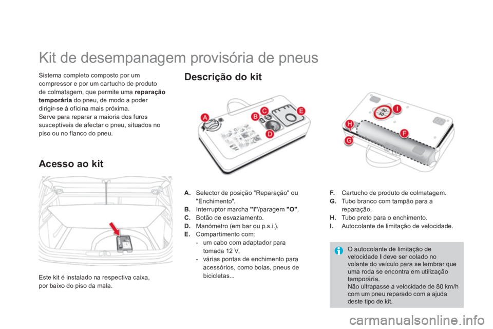 CITROEN DS4 2011 Manual do condutor (in Portuguese)
Kit de desempanagem provisória de pneus
Sistema completo composto por um
compressor e por um car tucho de produto
de colmatagem, que permite uma reparação CITROEN DS4 2011 Manual do condutor (in Portuguese)
Kit de desempanagem provisória de pneus
Sistema completo composto por um
compressor e por um car tucho de produto
de colmatagem, que permite uma reparação