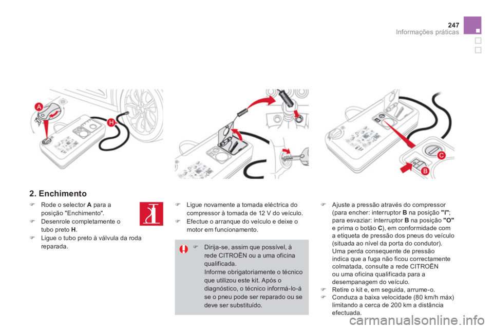 CITROEN DS4 2011  Manual do condutor (in Portuguese) 247Informações práticas
   
2. Enchimento 
 
 
�) 
  Ajuste a pressão através do compressor 
(para encher: interruptor  B 
 na posição  "l" 
; 
para esvaziar: interruptor  B 
 na posição  "O"