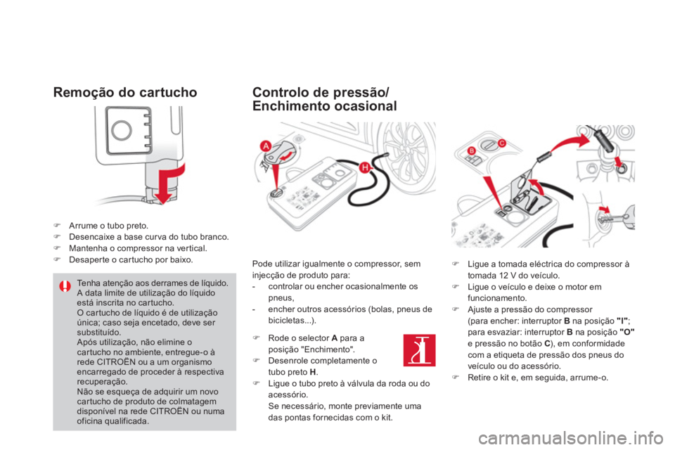 CITROEN DS4 2011  Manual do condutor (in Portuguese)    
Remoção do cartucho 
 
 
 
 
�) 
  Arrume o tubo preto. 
   
�) 
  Desencaixe a base cur va do tubo branco. 
   
�) 
  Mantenha o compressor na vertical. 
   
�) 
  Desaper te o car tucho por ba