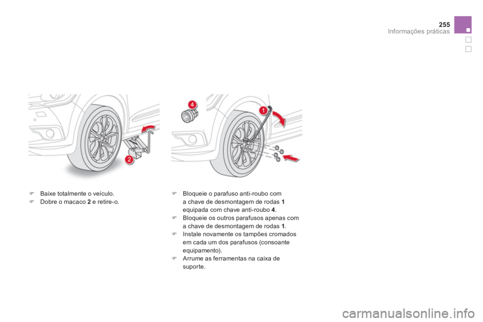 CITROEN DS4 2011  Manual do condutor (in Portuguese) 255Informações práticas
   
�) 
  Baixe totalmente o veículo. 
   
�) 
  Dobre o macaco  2 
 e retire-o.    
�) 
  Bloqueie o parafuso anti-roubo com 
a chave de desmontagem de rodas  1 
 
equipad