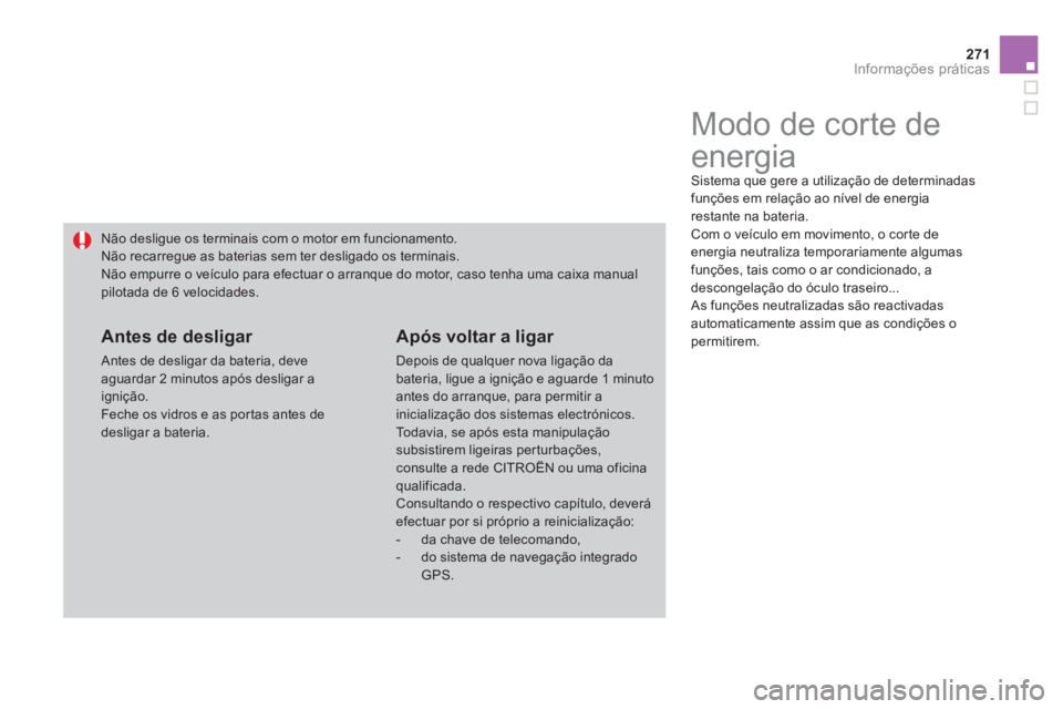 CITROEN DS4 2011  Manual do condutor (in Portuguese) 271Informações práticas
   
 
 
 
 
 
 
 
Modo de corte de 
energia 
  Sistema que gere a utilização de determinadas 
funções em relação ao nível de energia 
restante na bateria. 
  Com o ve