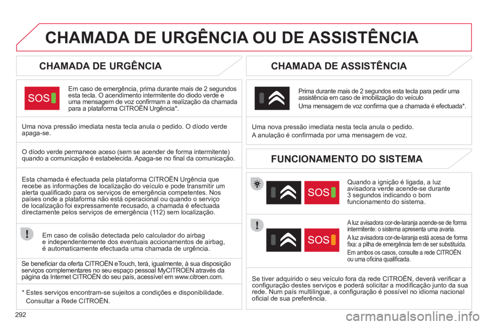 CITROEN DS4 2011 Manual do condutor (in Portuguese) 292
CHAMADA DE URGÊNCIA OU DE ASSISTÊNCIA
CHAMADA DE URGÊNCIA
Em caso de emergência, prima durante mais de 2 segundos
esta tecla. O acendimento intermitente do diodo v CITROEN DS4 2011 Manual do condutor (in Portuguese) 292
CHAMADA DE URGÊNCIA OU DE ASSISTÊNCIA
CHAMADA DE URGÊNCIA
Em caso de emergência, prima durante mais de 2 segundos
esta tecla. O acendimento intermitente do diodo v