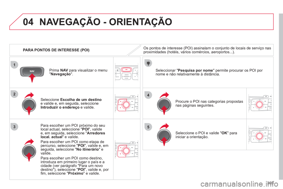 CITROEN DS4 2011 Manual do condutor (in Portuguese) 303
04
1
3
4
5
2
PARA PONTOS DE INTERESSE (POI)
NAVEGAÇÃO - ORIENTAÇÃO
Os pontos de interesse (POI) assinalam o conjunto de locais de serviço nas
proximidades (hotéis, vários comé CITROEN DS4 2011 Manual do condutor (in Portuguese) 303
04
1
3
4
5
2
PARA PONTOS DE INTERESSE (POI)
NAVEGAÇÃO - ORIENTAÇÃO
Os pontos de interesse (POI) assinalam o conjunto de locais de serviço nas
proximidades (hotéis, vários comé