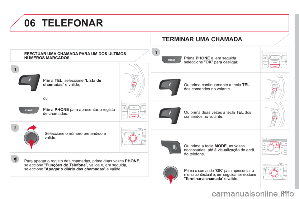 CITROEN DS4 2011 Manual do condutor (in Portuguese) 321
1
2
06
1
TELEFONAR
EFECTUAR UMA CHAMADA PARA UM DOS ÚLTIMOS
NÚMEROS MARCADOS
Prima TEL
, seleccione " Lista de
chamadas
" e valide,
Seleccione o número pretendido e
va CITROEN DS4 2011 Manual do condutor (in Portuguese) 321
1
2
06
1
TELEFONAR
EFECTUAR UMA CHAMADA PARA UM DOS ÚLTIMOS
NÚMEROS MARCADOS
Prima TEL
, seleccione " Lista de
chamadas
" e valide,
Seleccione o número pretendido e
va