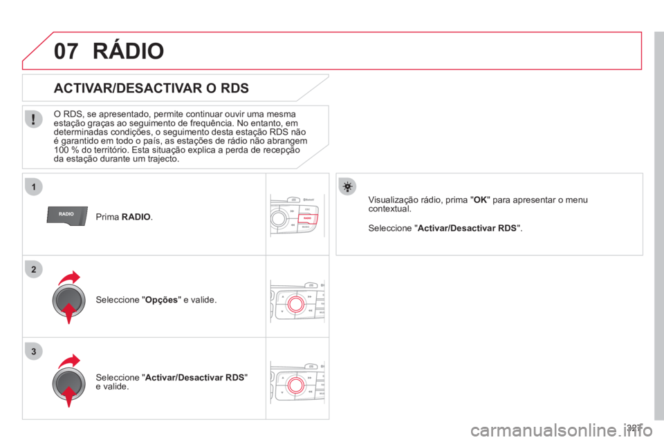 CITROEN DS4 2011  Manual do condutor (in Portuguese) 327
1
2
3
07
   
Prima  RADIO 
.  
 
 
 
 
 
 
 
ACTIVAR/DESACTIVAR O RDS 
 
 
O RDS, se apresentado, permite continuar ouvir uma mesma 
estação graças ao seguimento de frequência. No entanto, em 