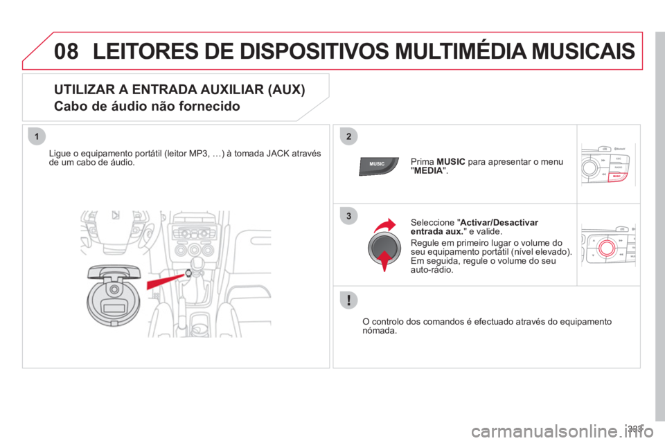 CITROEN DS4 2011 Manual do condutor (in Portuguese) 333
08
12
3
LEITORES DE DISPOSITIVOS MULTIMÉDIA MUSICAIS
UTILIZAR A ENTRADA AUXILIAR (AUX)
Cabo de áudio não fornecido
Ligue o equipamento portátil (leitor MP3, …) à tomada JACK a CITROEN DS4 2011 Manual do condutor (in Portuguese) 333
08
12
3
LEITORES DE DISPOSITIVOS MULTIMÉDIA MUSICAIS
UTILIZAR A ENTRADA AUXILIAR (AUX)
Cabo de áudio não fornecido
Ligue o equipamento portátil (leitor MP3, …) à tomada JACK a