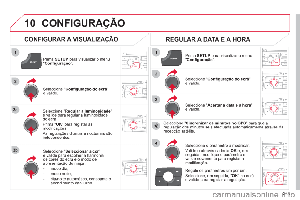 CITROEN DS4 2011 Manual do condutor (in Portuguese) 335
10
1
2
3a
3b
1
2
3
4
CONFIGURAÇÃO
Prima SETUP
para visualizar o menu
" Confi guração
".
Seleccione " Regular a luminosidade
"
e valide para regular a luminosidade
do ecr CITROEN DS4 2011 Manual do condutor (in Portuguese) 335
10
1
2
3a
3b
1
2
3
4
CONFIGURAÇÃO
Prima SETUP
para visualizar o menu
" Confi guração
".
Seleccione " Regular a luminosidade
"
e valide para regular a luminosidade
do ecr