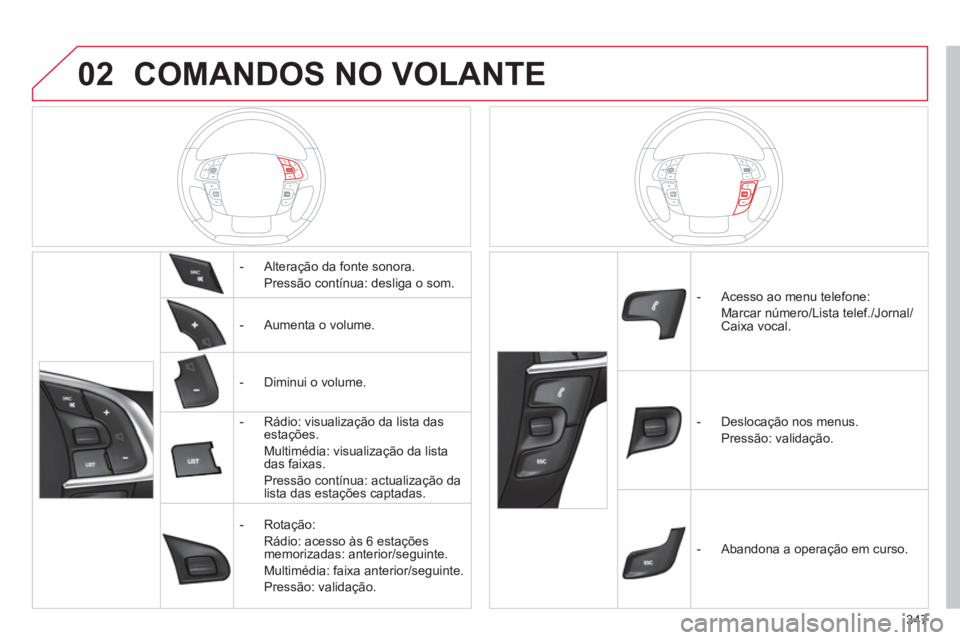 CITROEN DS4 2011 Manual do condutor (in Portuguese) 02
347
COMANDOS NO VOLANTE
- Alteração da fonte sonora.
Pressão contínua: desliga o som.
- Aumenta o volume.
- Diminui o volume.
- Rádio: visualiza CITROEN DS4 2011 Manual do condutor (in Portuguese) 02
347
COMANDOS NO VOLANTE
- Alteração da fonte sonora.
Pressão contínua: desliga o som.
- Aumenta o volume.
- Diminui o volume.
- Rádio: visualiza