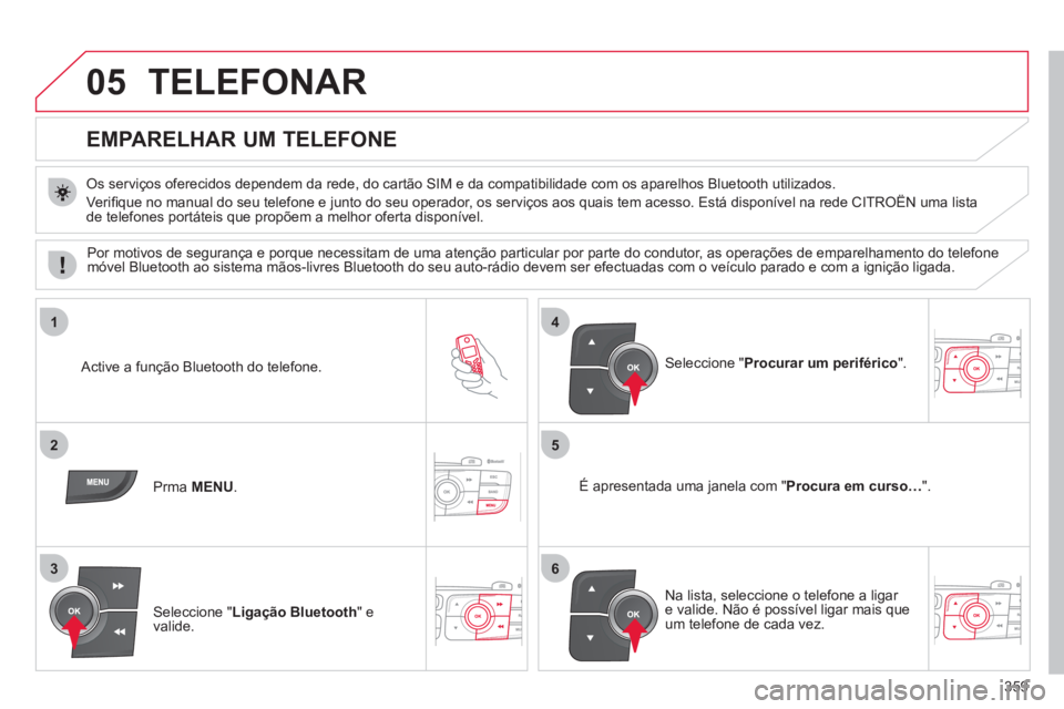 CITROEN DS4 2011 Manual do condutor (in Portuguese) 359
05
1
25
3
4
6
TELEFONAR
EMPARELHAR UM TELEFONE
Os serviços oferecidos dependem da rede, do cartão SIM e da compatibilidade com os aparelhos Bluetooth utilizados.
V CITROEN DS4 2011 Manual do condutor (in Portuguese) 359
05
1
25
3
4
6
TELEFONAR
EMPARELHAR UM TELEFONE
Os serviços oferecidos dependem da rede, do cartão SIM e da compatibilidade com os aparelhos Bluetooth utilizados.
V