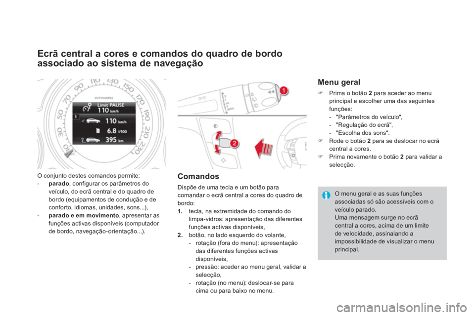 CITROEN DS4 2011  Manual do condutor (in Portuguese)    
 
 
 
 
 
 
 
 
 
 
 
 
 
 
Ecrã central a cores e comandos do quadro de bordo 
associado ao sistema de navegação 
  O conjunto destes comandos permite: 
   
 
-   parado 
, configurar os parâ