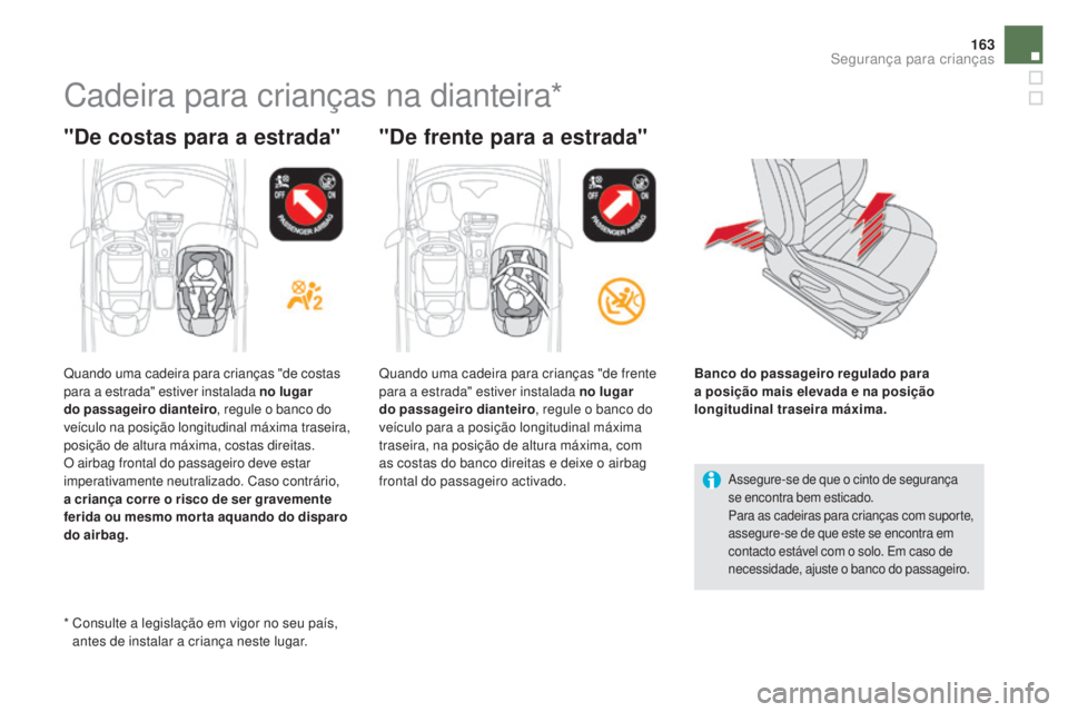 CITROEN DS5 2016  Manual do condutor (in Portuguese) 163
DS5_pt_Chap06_securite-enfants_ed02-2015
Cadeira para crianças na dianteira*
"de costas para a estrada" "de frente para a estrada"
Assegure-se de que o cinto de segurança 
se enc