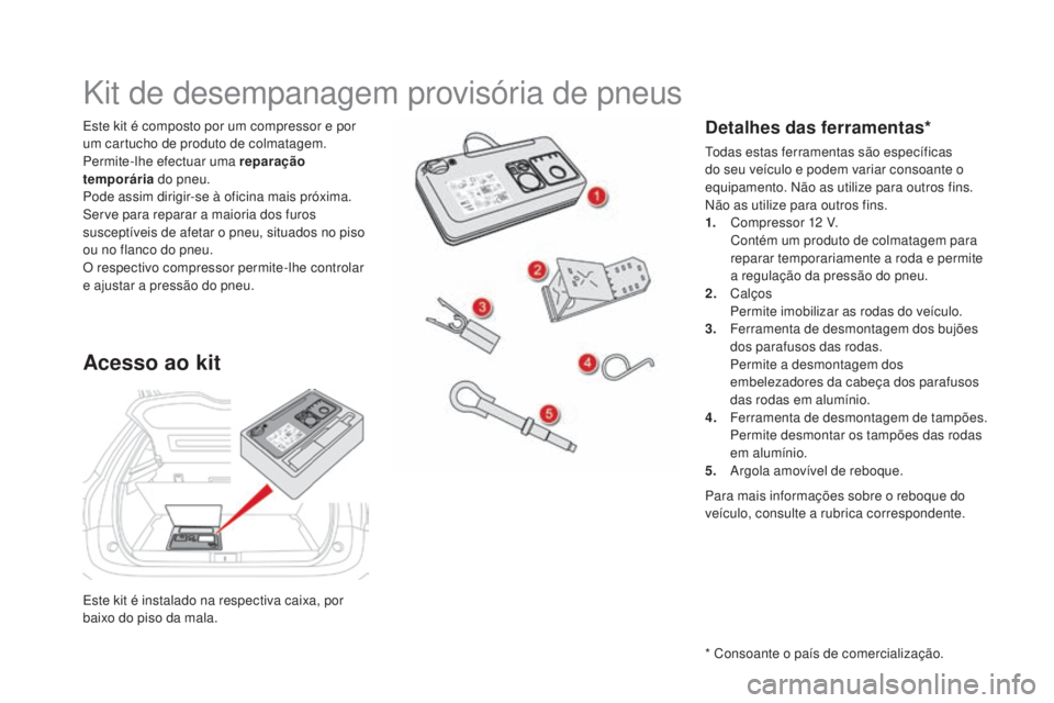 CITROEN DS5 2016 Manual do condutor (in Portuguese) DS5_pt_Chap08_info-pratiques_ed02-2015
Este kit é instalado na respectiva caixa, por
baixo do piso da mala. Este kit é composto por um compressor e por
um cartucho de produto de colmatagem.
Permit CITROEN DS5 2016 Manual do condutor (in Portuguese) DS5_pt_Chap08_info-pratiques_ed02-2015
Este kit é instalado na respectiva caixa, por
baixo do piso da mala. Este kit é composto por um compressor e por
um cartucho de produto de colmatagem.
Permit