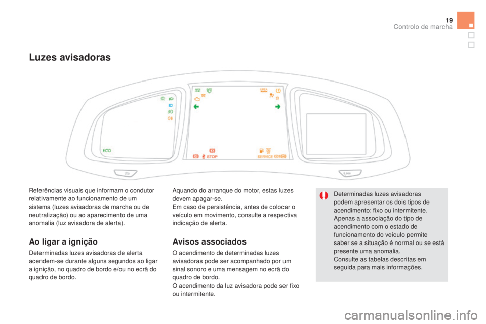 CITROEN DS5 2016  Manual do condutor (in Portuguese) 19
Luzes avisadoras
Aquando do arranque do motor, estas luzes 
devem apagar-se.
Em caso de persistência, antes de colocar o 
veículo em movimento, consulte a respectiva 
indicação de alerta.
Aviso