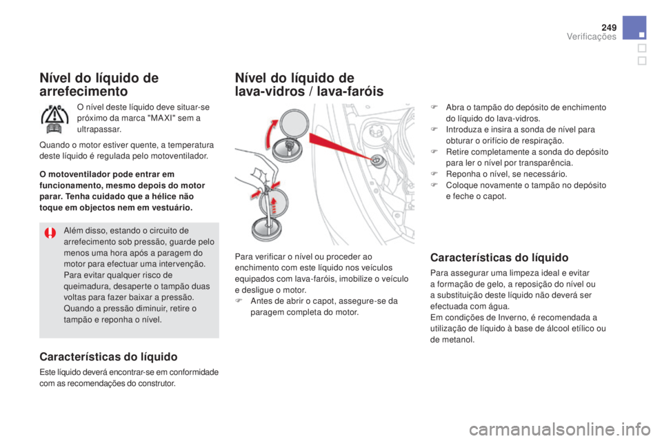 CITROEN DS5 2016  Manual do condutor (in Portuguese) 249
DS5_pt_Chap09_verifications_ed02-2015
Nível do líquido de 
arrefecimento
O nível deste líquido deve situar-se 
próximo da marca "MA XI" sem a 
ultrapassar.
Características do líquid