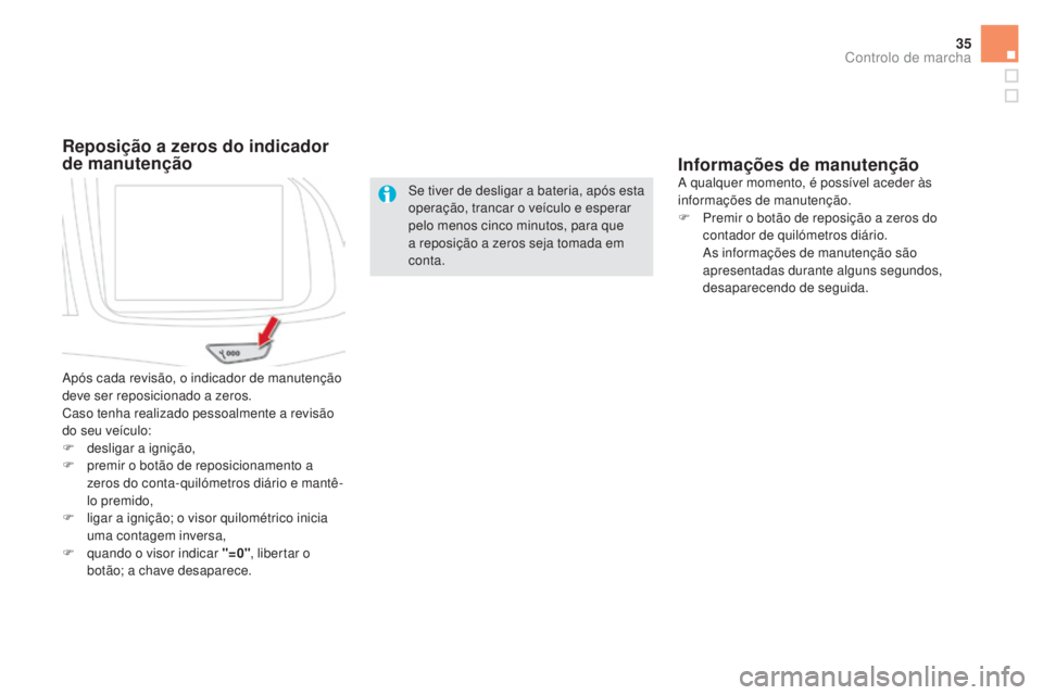 CITROEN DS5 2016  Manual do condutor (in Portuguese) 35
Se tiver de desligar a bateria, após esta 
operação, trancar o veículo e esperar 
pelo menos cinco minutos, para que 
a reposição a zeros seja tomada em 
conta.
Reposição a zeros do indicad