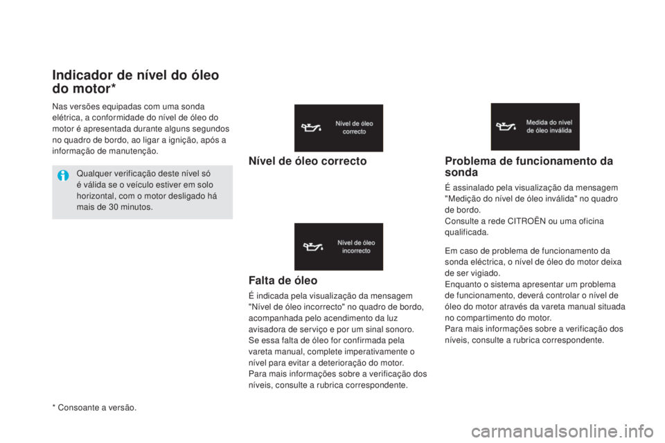 CITROEN DS5 2016  Manual do condutor (in Portuguese) Indicador de nível do óleo 
do motor*
Falta de óleo
É indicada pela visualização da mensagem 
"Nível de óleo incorrecto" no quadro de bordo, 
acompanhada pelo acendimento da luz 
avisa