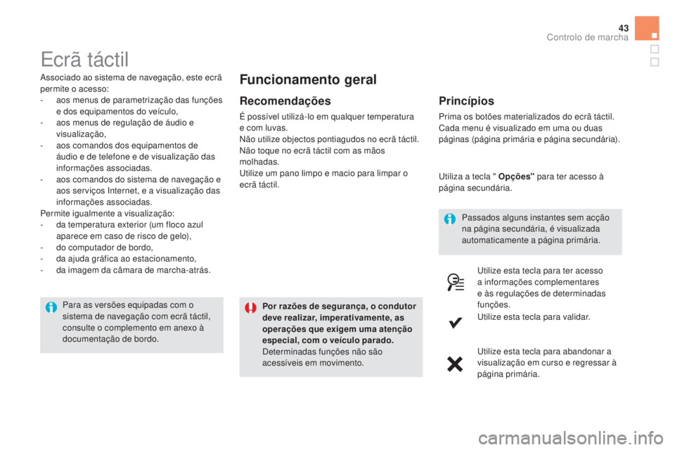 CITROEN DS5 2016  Manual do condutor (in Portuguese) 43
Ecrã táctil
Associado ao sistema de navegação, este ecrã 
permite o acesso:
-
 aos m
enus de parametrização das funções 
e dos equipamentos do veículo,
-
 aos m

enus de regulação de á