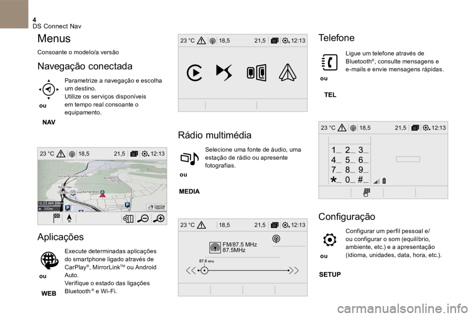 CITROEN DS5 2016  Manual do condutor (in Portuguese) 4
12:13
18,5 21,5
23 °C
FM/87.5 MHz
87.5MHz
12:13
18,5 21,5
23 °C
12:13
18,5 21,5
23 °C
12:13
18,5 21,5
23 °C
 DS Connect Nav 
Menus
 Consoante o modelo/a versão 
Navegação conectada
    ou    