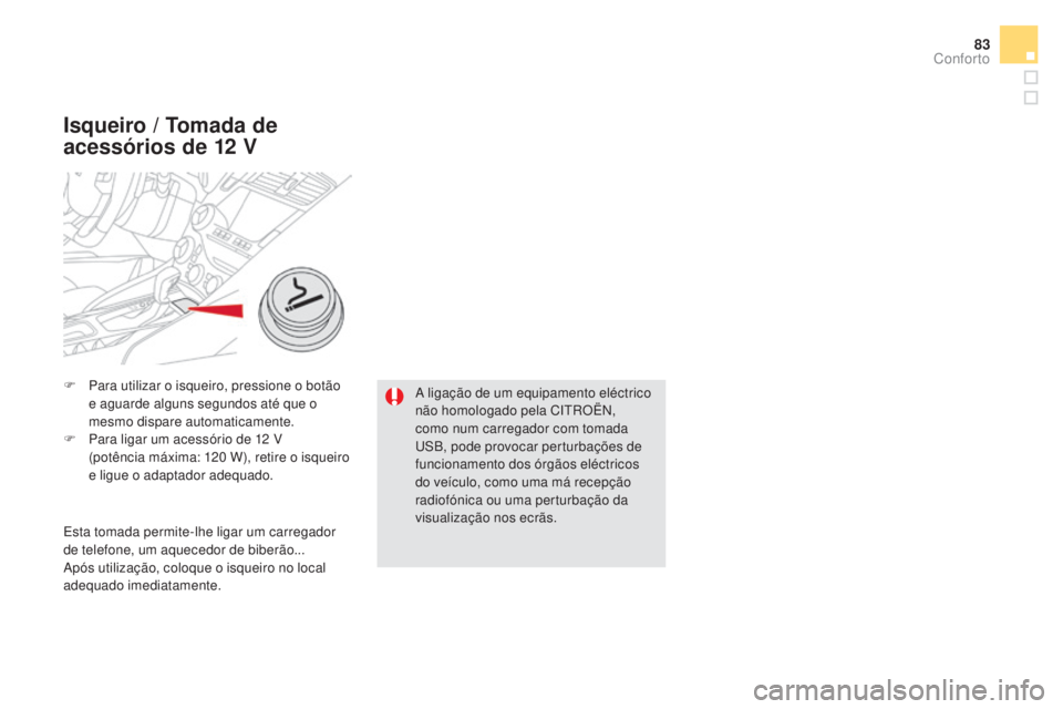 CITROEN DS5 2016  Manual do condutor (in Portuguese) 83
DS5_pt_Chap03_confort_ed02-2015
F Para utilizar o isqueiro, pressione o botão 
e aguarde alguns segundos até que o 
mesmo dispare automaticamente.
F
 Par

a ligar um acessório de 12
 V  
(p

ot�