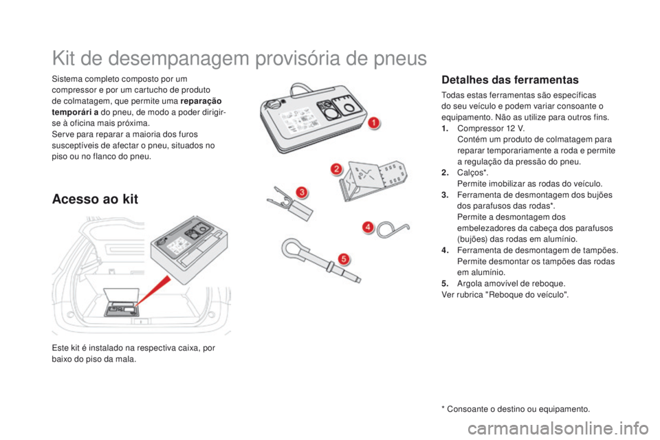 CITROEN DS5 2015 Manual do condutor (in Portuguese) DS5_pt_Chap08_info-pratiques_ed01-2015
Este kit é instalado na respectiva caixa, por
baixo do piso da mala. Sistema completo composto por um
compressor e por um cartucho de produto
de colmatagem, CITROEN DS5 2015 Manual do condutor (in Portuguese) DS5_pt_Chap08_info-pratiques_ed01-2015
Este kit é instalado na respectiva caixa, por
baixo do piso da mala. Sistema completo composto por um
compressor e por um cartucho de produto
de colmatagem,