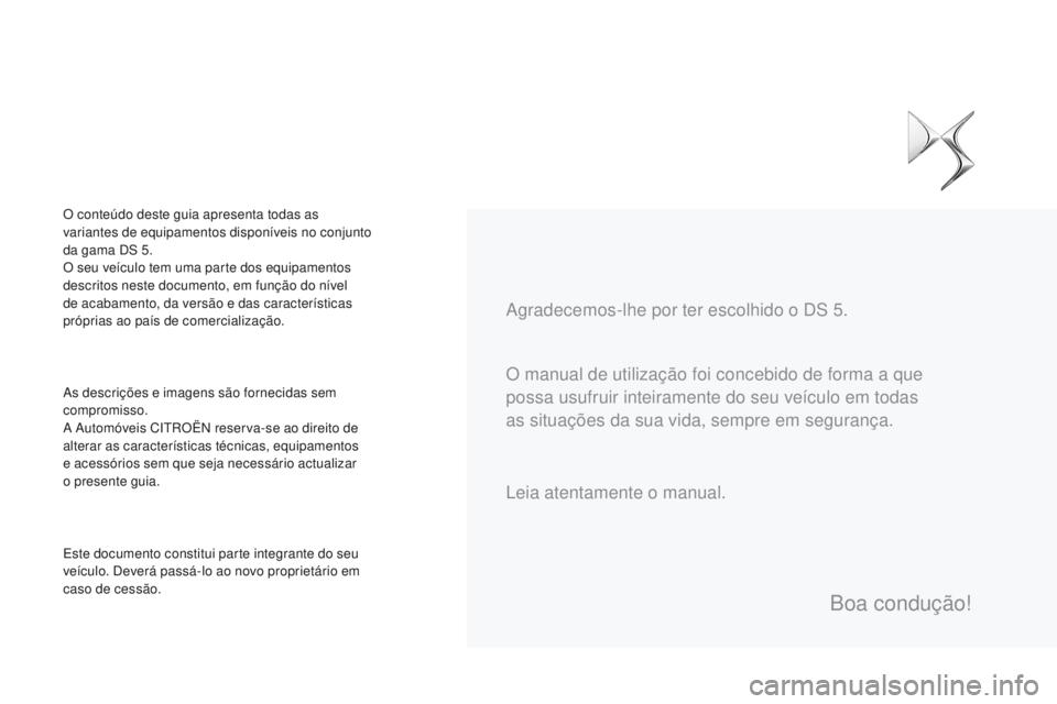 CITROEN DS5 2015 Manual do condutor (in Portuguese) DS5_pt_Chap00a_sommaire_ed01-2015
O manual de utilização foi concebido de forma a que
possa usufruir inteiramente do seu veículo em todas
as situações da sua vida, sempre em segurança. Agradec CITROEN DS5 2015 Manual do condutor (in Portuguese) DS5_pt_Chap00a_sommaire_ed01-2015
O manual de utilização foi concebido de forma a que
possa usufruir inteiramente do seu veículo em todas
as situações da sua vida, sempre em segurança. Agradec