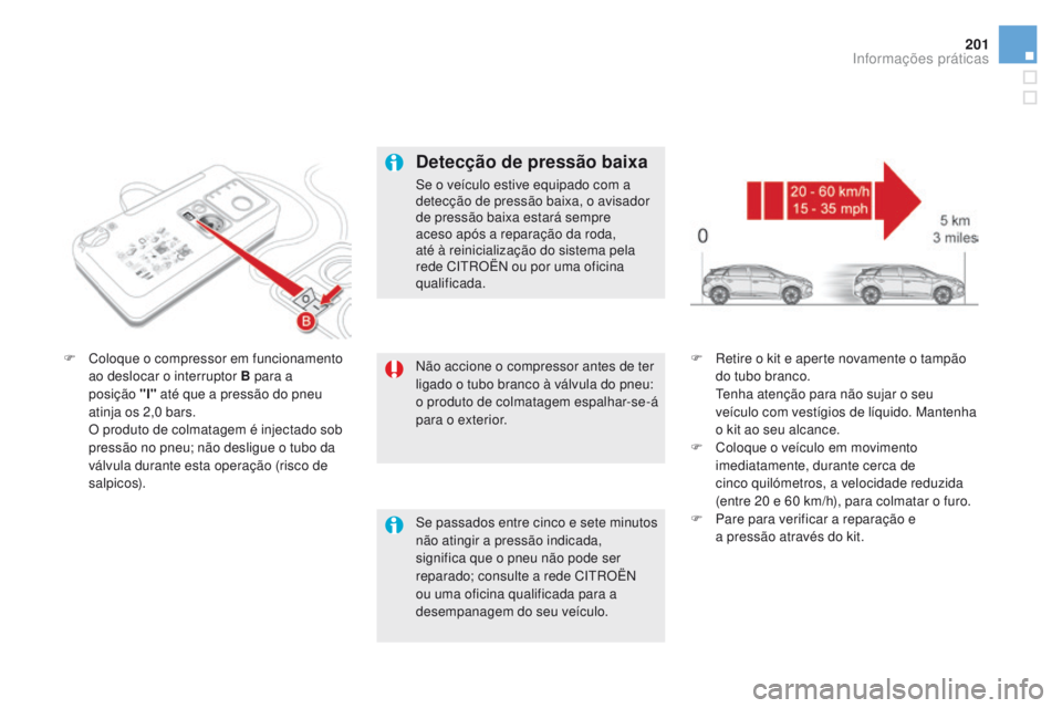 CITROEN DS5 2015 Manual do condutor (in Portuguese) 201
DS5_pt_Chap08_info-pratiques_ed01-2015
Não accione o compressor antes de ter
ligado o tubo branco à válvula do pneu:
o produto de colmatagem espalhar-se-á
para o exterior.
F
C
oloque o com CITROEN DS5 2015 Manual do condutor (in Portuguese) 201
DS5_pt_Chap08_info-pratiques_ed01-2015
Não accione o compressor antes de ter
ligado o tubo branco à válvula do pneu:
o produto de colmatagem espalhar-se-á
para o exterior.
F
C
oloque o com