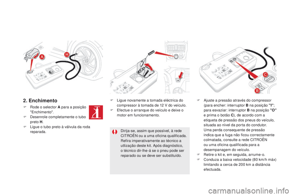 CITROEN DS5 2015 Manual do condutor (in Portuguese) DS5_pt_Chap08_info-pratiques_ed01-2015
F Rode o selector A para a posição "Enchimento".
F
D
esenrole completamente o tubo
preto H .
F
L
igue o tubo preto à válvula da roda
reparada CITROEN DS5 2015 Manual do condutor (in Portuguese) DS5_pt_Chap08_info-pratiques_ed01-2015
F Rode o selector A para a posição "Enchimento".
F
D
esenrole completamente o tubo
preto H .
F
L
igue o tubo preto à válvula da roda
reparada