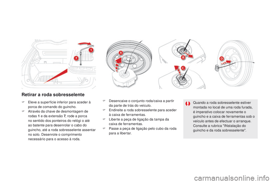 CITROEN DS5 2015 Manual do condutor (in Portuguese) DS5_pt_Chap08_info-pratiques_ed01-2015
Retirar a roda sobresselente
F Eleve a super fície inferior para aceder à porca de comando do guincho.
F
A
través da chave de desmontagem de
rodas 1 e da CITROEN DS5 2015 Manual do condutor (in Portuguese) DS5_pt_Chap08_info-pratiques_ed01-2015
Retirar a roda sobresselente
F Eleve a super fície inferior para aceder à porca de comando do guincho.
F
A
través da chave de desmontagem de
rodas 1 e da