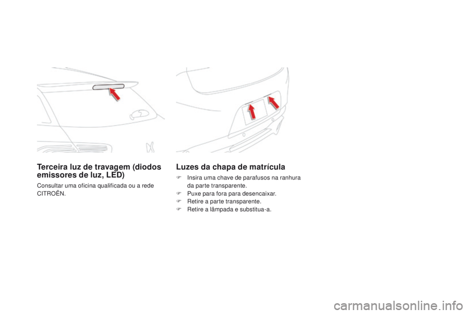 CITROEN DS5 2015 Manual do condutor (in Portuguese) DS5_pt_Chap08_info-pratiques_ed01-2015
Luzes da chapa de matrícula
F Insira uma chave de parafusos na ranhura da parte transparente.
F
P
uxe para fora para desencaixar.
F
R
etire a parte transp CITROEN DS5 2015 Manual do condutor (in Portuguese) DS5_pt_Chap08_info-pratiques_ed01-2015
Luzes da chapa de matrícula
F Insira uma chave de parafusos na ranhura da parte transparente.
F
P
uxe para fora para desencaixar.
F
R
etire a parte transp