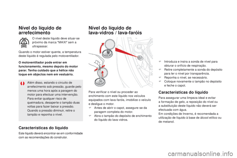 CITROEN DS5 2015  Manual do condutor (in Portuguese) DS5_pt_Chap09_verifications_ed01-2015
Nível do líquido de 
arrefecimento
O nível deste líquido deve situar-se 
próximo da marca "MA XI" sem a 
ultrapassar.
Características do líquido
Es